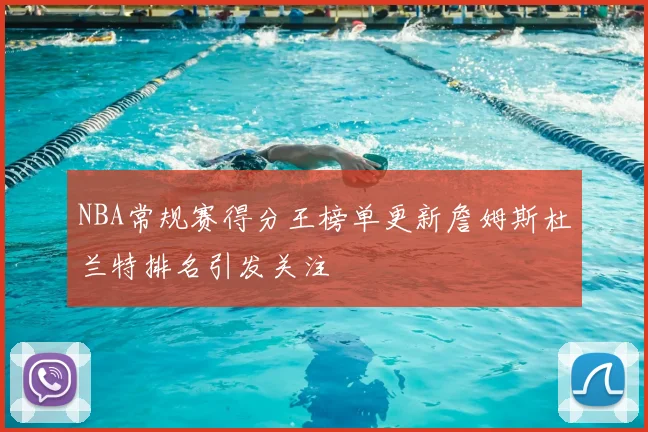 NBA常规赛得分王榜单更新詹姆斯杜兰特排名引发关注