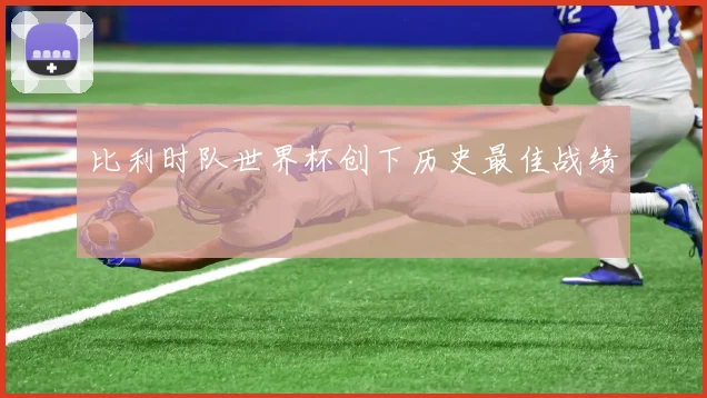 比利时队世界杯创下历史最佳战绩