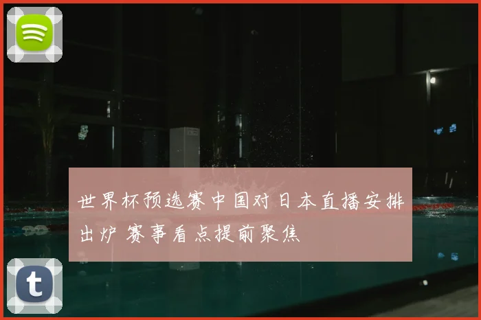 世界杯预选赛中国对日本直播安排出炉 赛事看点提前聚焦