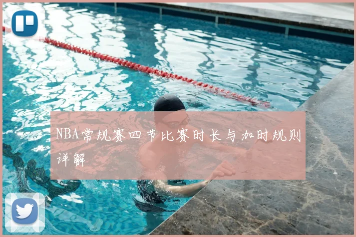 NBA常规赛四节比赛时长与加时规则详解