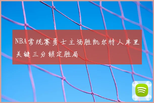 NBA常规赛勇士主场胜凯尔特人库里关键三分锁定胜局