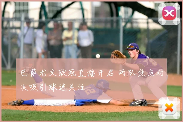 巴萨尤文欧冠直播开启 两队焦点对决吸引球迷关注