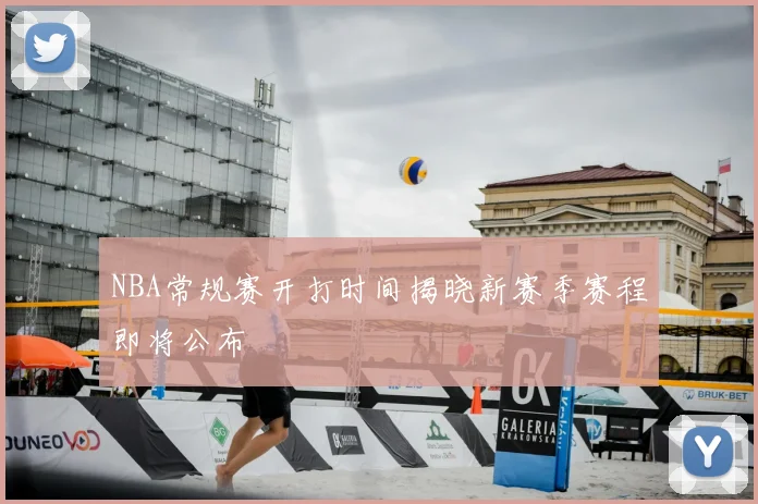 NBA常规赛开打时间揭晓新赛季赛程即将公布