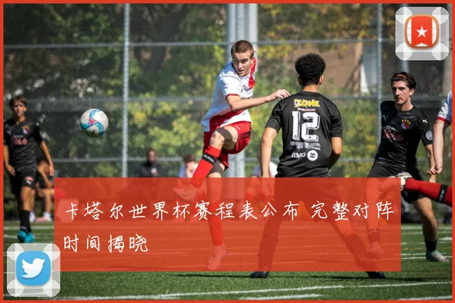 卡塔尔世界杯赛程表公布 完整对阵时间揭晓