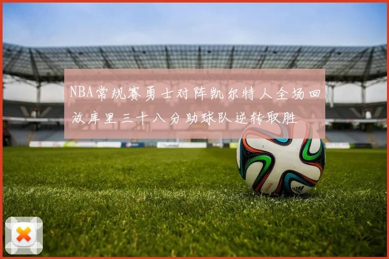 NBA常规赛勇士对阵凯尔特人全场回放库里三十八分助球队逆转取胜