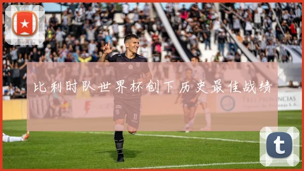 比利时队世界杯创下历史最佳战绩