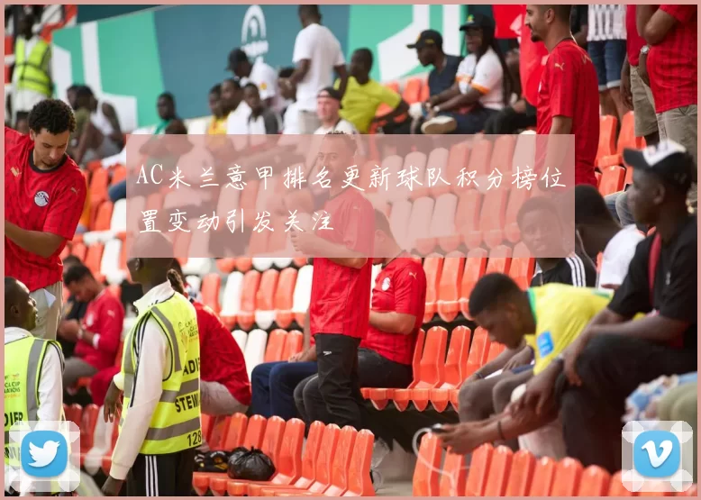AC米兰意甲排名更新球队积分榜位置变动引发关注