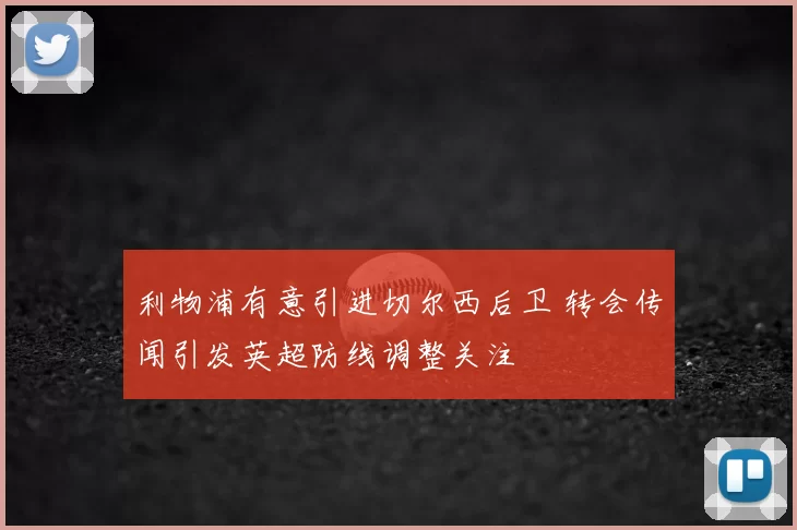 利物浦有意引进切尔西后卫 转会传闻引发英超防线调整关注