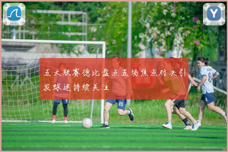 五大联赛德比盘点五场焦点对决引发球迷持续关注