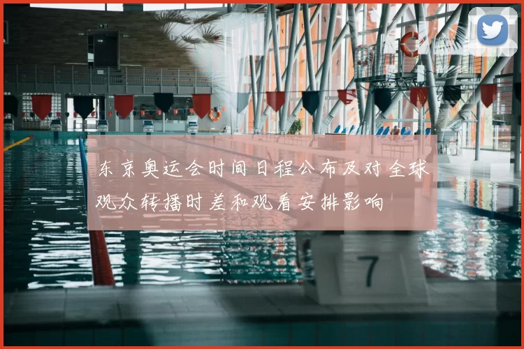 东京奥运会时间日程公布及对全球观众转播时差和观看安排影响
