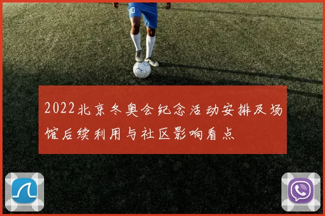2022北京冬奥会纪念活动安排及场馆后续利用与社区影响看点