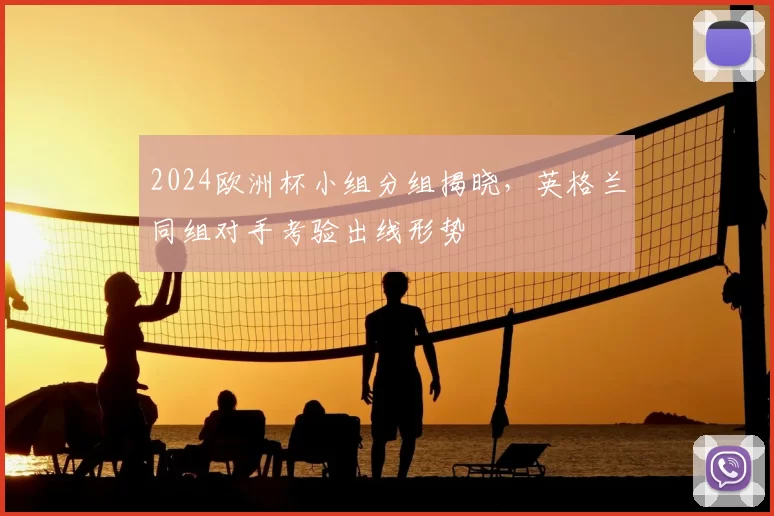 2024欧洲杯小组分组揭晓，英格兰同组对手考验出线形势