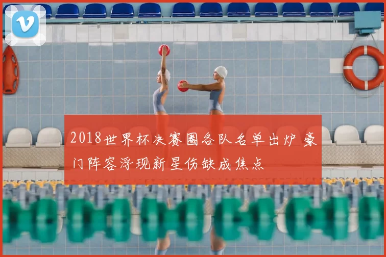 2018世界杯决赛圈各队名单出炉 豪门阵容浮现新星伤缺成焦点
