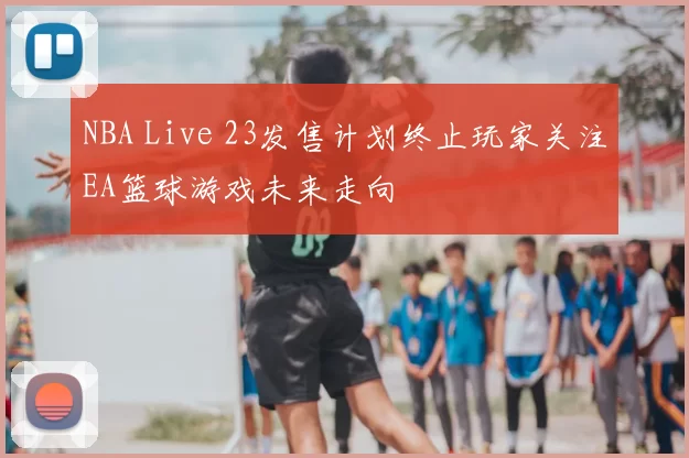 NBA Live 23发售计划终止玩家关注EA篮球游戏未来走向