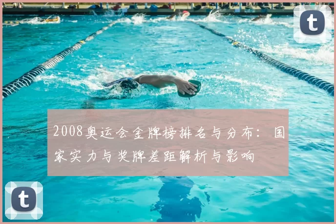 2008奥运会金牌榜排名与分布:国家实力与奖牌差距解析与影响