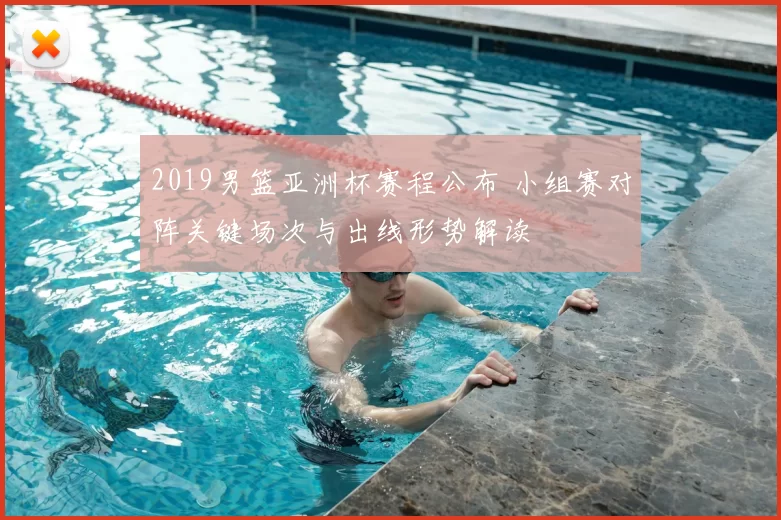 2019男篮亚洲杯赛程公布 小组赛对阵关键场次与出线形势解读