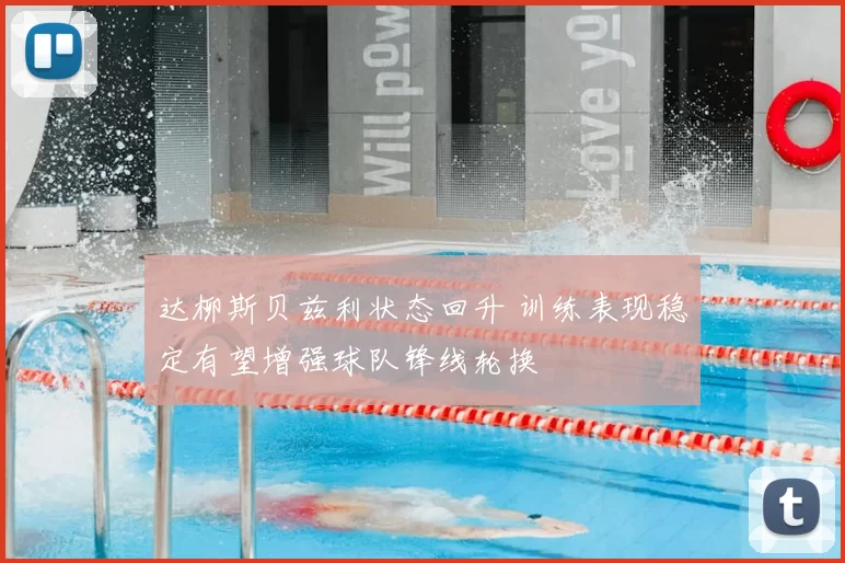 达柳斯贝兹利状态回升 训练表现稳定有望增强球队锋线轮换
