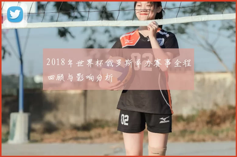 2018年世界杯俄罗斯举办赛事全程回顾与影响分析