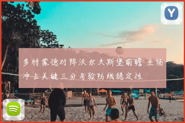 多特蒙德对阵沃尔夫斯堡前瞻 主场冲击关键三分考验防线稳定性