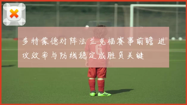 多特蒙德对阵法兰克福赛事前瞻 进攻效率与防线稳定成胜负关键