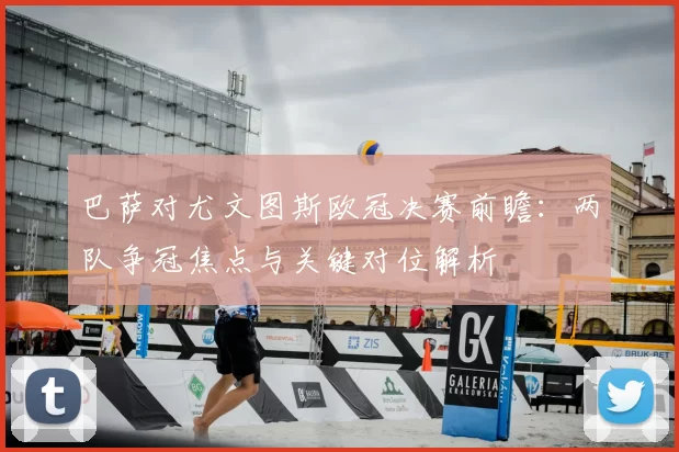 巴萨对尤文图斯欧冠决赛前瞻：两队争冠焦点与关键对位解析