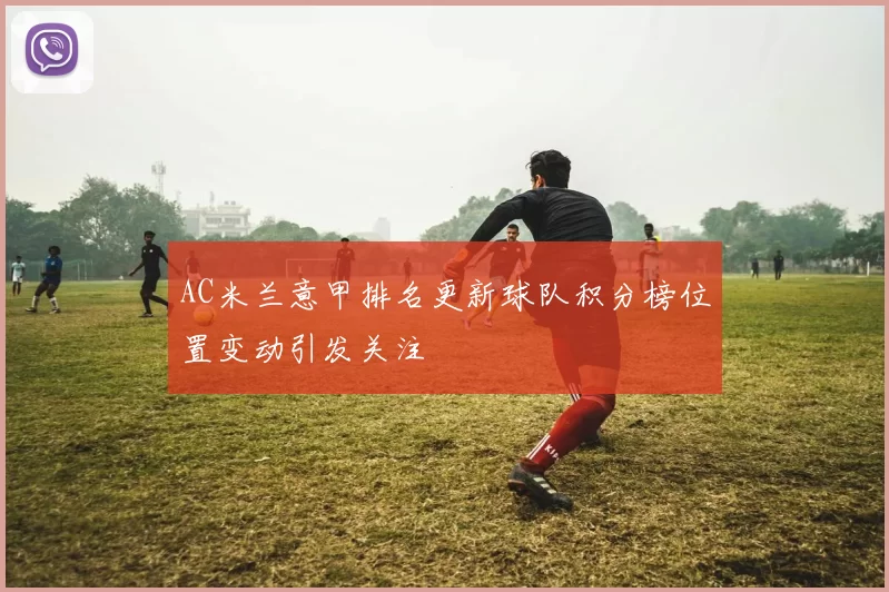 AC米兰意甲排名更新球队积分榜位置变动引发关注