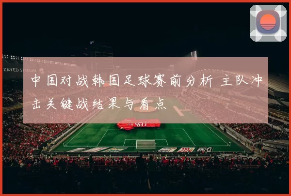 中国对战韩国足球赛前分析 主队冲击关键战结果与看点