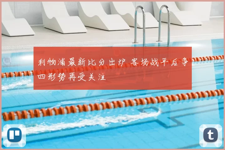 利物浦最新比分出炉 客场战平后争四形势再受关注