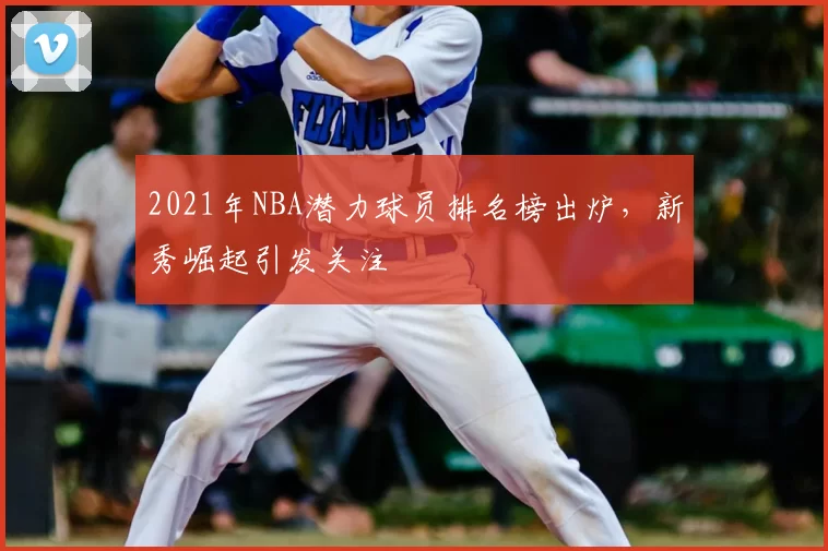 2021年NBA潜力球员排名榜出炉，新秀崛起引发关注