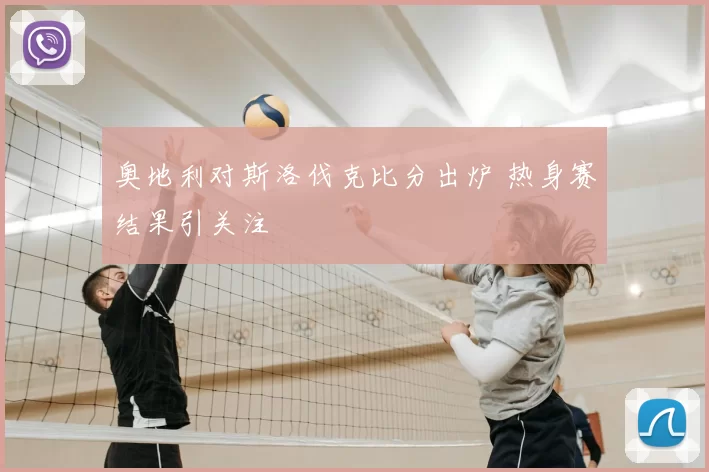 奥地利对斯洛伐克比分出炉 热身赛结果引关注