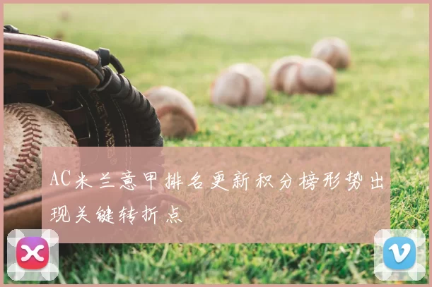 AC米兰意甲排名更新积分榜形势出现关键转折点