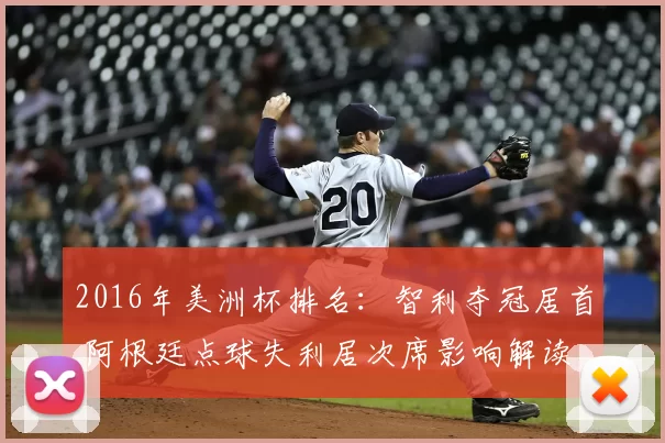 2016年美洲杯排名：智利夺冠居首 阿根廷点球失利居次席影响解读