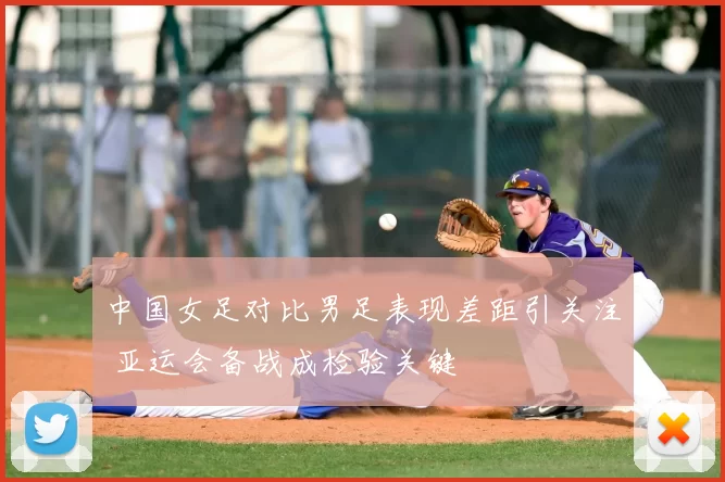 中国女足对比男足表现差距引关注 亚运会备战成检验关键