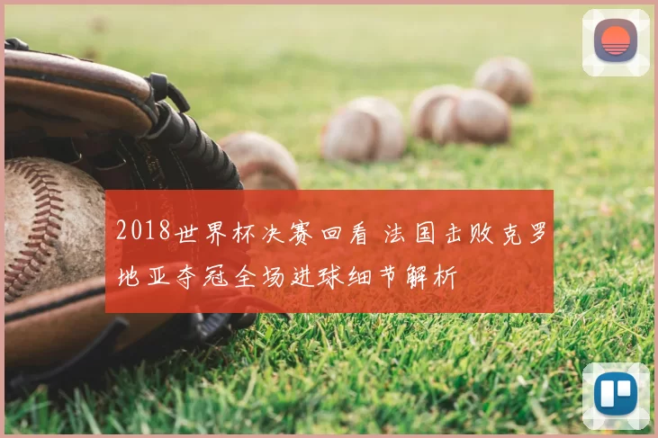 2018世界杯决赛回看 法国击败克罗地亚夺冠全场进球细节解析