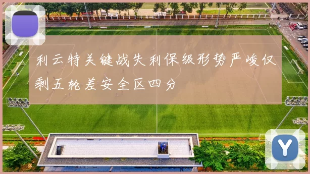 利云特关键战失利保级形势严峻仅剩五轮差安全区四分