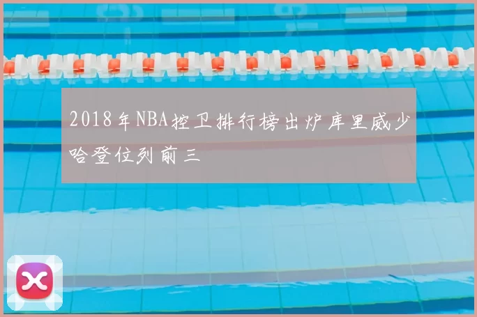 2018年NBA控卫排行榜出炉库里威少哈登位列前三