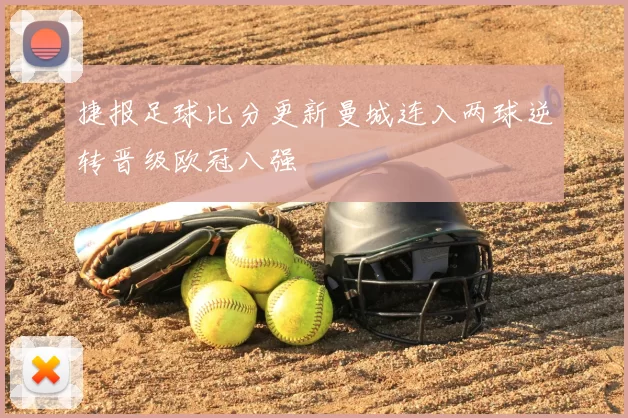 捷报足球比分更新曼城连入两球逆转晋级欧冠八强