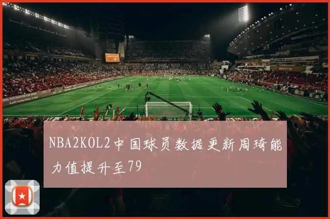 NBA2KOL2中国球员数据更新周琦能力值提升至79