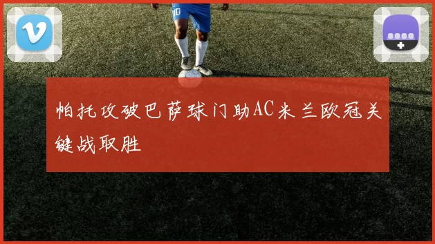 帕托攻破巴萨球门助AC米兰欧冠关键战取胜
